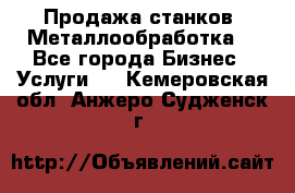 Продажа станков. Металлообработка. - Все города Бизнес » Услуги   . Кемеровская обл.,Анжеро-Судженск г.